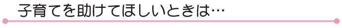子育てを助けてほしいときは