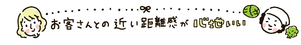 お客さんとの近い距離感が心地いい