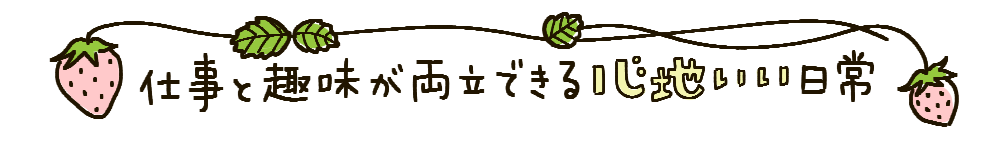 仕事と趣味が両立できる心地いい日常